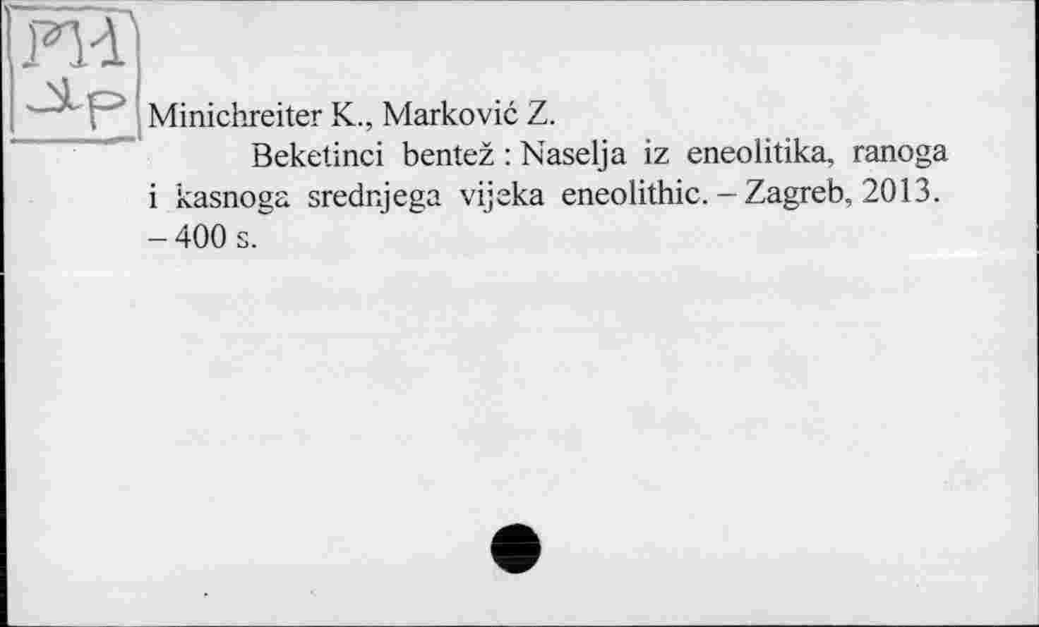 ﻿Minichreiter K., Markovic Z.
Beketinci bentez : Naselja iz eneolitika, ranoga і kasnoga srednjega vijeka eneolithic. - Zagreb, 2013.
- 400 s.